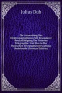 Die Anwendung Des Elektromagnetismus Mit Besonderer Bercksichtigung Der Neueren Telegraphie: Und Den in Der Deutschen Telegraphenverwaltung Bestehende (German Edition)
