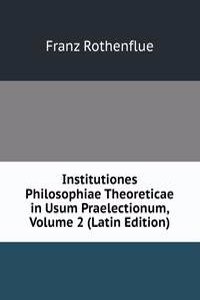 Institutiones Philosophiae Theoreticae in Usum Praelectionum, Volume 2 (Latin Edition)