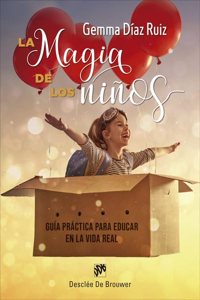 La magia de los ninos. Guia practica para educar en la vida real