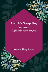 Aunt Jo's Scrap Bag, Volume 3; Cupid and Chow-chow, etc.