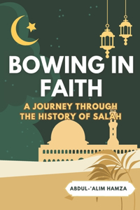 BOWING IN FAITH; A Journey through the History of Salah