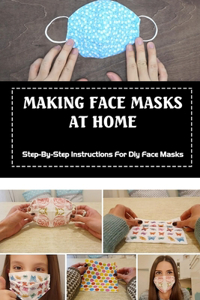 Making Face Masks At Home: Step-By-Step Instructions For Diy Face Masks: The Different Types Of Masks