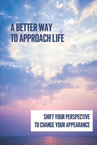 A Better Way To Approach Life