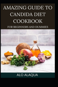 Amazing Guide To Candida Diet Cookbook For Beginners And Dummies
