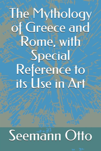 The Mythology of Greece and Rome, with Special Reference to its Use in Art