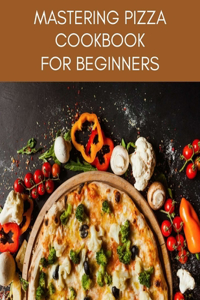 MASTERING PIZZA Cookbook For Beginners