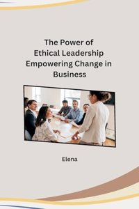 Power of Ethical Leadership Empowering Change in Business