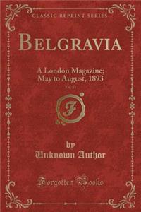 Belgravia, Vol. 81: A London Magazine; May to August, 1893 (Classic Reprint): A London Magazine; May to August, 1893 (Classic Reprint)