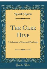 The Glee Hive: A Collection of Glees and Part Songs (Classic Reprint)