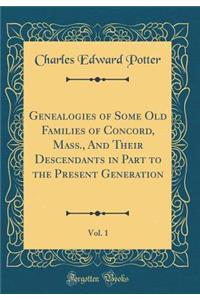 Genealogies of Some Old Families of Concord, Mass., and Their Descendants in Part to the Present Generation, Vol. 1 (Classic Reprint)