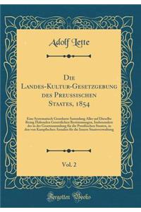 Die Landes-Kultur-Gesetzgebung Des PreuÃ?ischen Staates, 1854, Vol. 2: Eine Systematisch Geordnete Sammlung Aller Auf Dieselbe Bezug Habenden Gesetzlichen Bestimmungen, Insbesondere Der in Der Gesetzsammlung FÃ¼r Die PreuÃ?ischen Staaten, in Den Vo