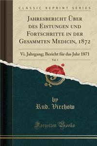 Jahresbericht Ã?ber Des Eistungen Und Fortschritte in Der Gesammten Medicin, 1872, Vol. 1: VI. Jahrgang; Bericht FÃ¼r Das Jahr 1871 (Classic Reprint)