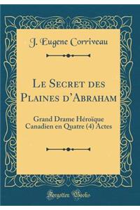 Le Secret Des Plaines d'Abraham: Grand Drame HÃ©roÃ¯que Canadien En Quatre (4) Actes (Classic Reprint)