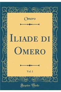 Iliade Di Omero, Vol. 1 (Classic Reprint)