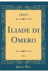 Iliade di Omero, Vol. 1 (Classic Reprint)