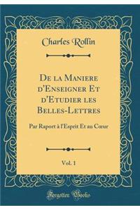 de la Maniere d'Enseigner Et d'Etudier Les Belles-Lettres, Vol. 1: Par Raport Ã? l'Esprit Et Au Coeur (Classic Reprint)