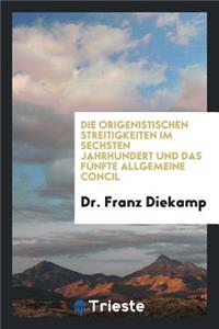Die Origenistischen Streitigkeiten Im Sechsten Jahrhundert Und Das Fünfte Allegemeine Concil