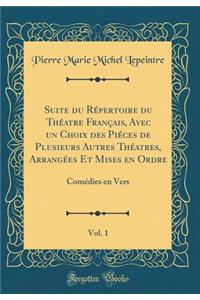 Suite du Répertoire du Théatre Français, Avec un Choix des Piéces de Plusieurs Autres Théatres, Arrangées Et Mises en Ordre, Vol. 1: Comédies en Vers (Classic Reprint)