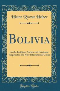 Bolivia: As the Insidious Author and Persistent Perpetrator of a New International Crime (Classic Reprint)