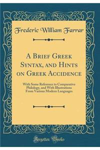 A Brief Greek Syntax, and Hints on Greek Accidence: With Some Reference to Comparative Philology, and with Illustrations from Various Modern Languages (Classic Reprint)