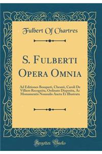S. Fulberti Opera Omnia: Ad Editiones Bouqueti, Chesnii, Caroli De Villiers Recognita, Ordinate Disposita, Ac Monumentis Nonnulis Aucta Et Illustrata (Classic Reprint)