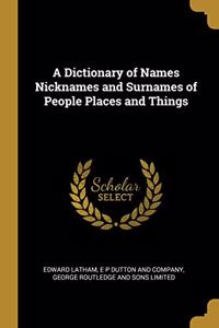 Dictionary of Names Nicknames and Surnames of People Places and Things