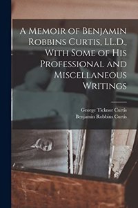 Memoir of Benjamin Robbins Curtis, LL.D., With Some of his Professional and Miscellaneous Writings