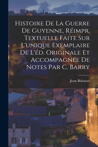 Histoire De La Guerre De Guyenne, Réimpr. Textuelle Faite Sur L'unique Exemplaire De L'éd. Originale Et Accompagnée De Notes Par C. Barry