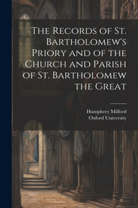 The Records of St. Bartholomew's Priory and of the Church and Parish of St. Bartholomew the Great
