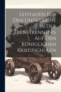 Leitfaden Für Den Unterricht in Der Dienstkenntnis Auf Den Königlichen Kriegsschulen
