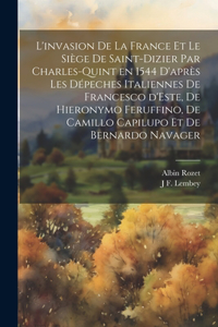 L'invasion de la France et le siège de Saint-Dizier par Charles-Quint en 1544 d'après les dépeches italiennes de Francesco d'Este, de Hieronymo Feruffino, de Camillo Capilupo et de Bernardo Navager