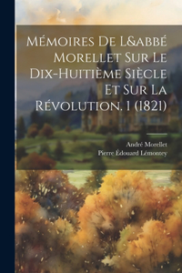 Mémoires De L&abbé Morellet Sur Le Dix-Huitième Siècle Et Sur La Révolution. 1 (1821)