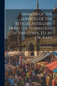 Memoir of the Services of the Bengal Artillery, From the Formation of the Corps, Ed. by J.W. Kaye