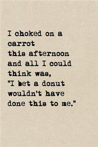I Choked On A Carrot This Afternoon And All I Could Think Was, I Bet A Donut Wouldn't Have Done This To Me.