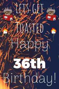 Lets Get Toasted Happy 36th Birthday