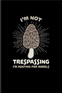 I'm Not Trespassing I'm Hunting For Morels