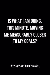 Is What I Am Doing This Minute Moving Me Measurably Closer To My Goals?