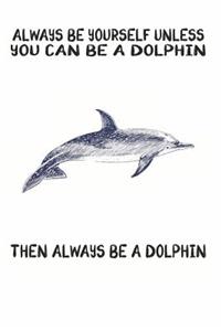 Always Be Yourself Unless You Can Be A Dolphin Then Always Be A Dolphin