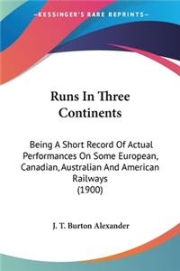 Runs In Three Continents: Being A Short Record Of Actual Performances On Some European, Canadian, Australian And American Railways (1900)