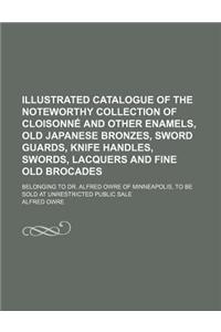 Illustrated Catalogue of the Noteworthy Collection of Cloisonne and Other Enamels, Old Japanese Bronzes, Sword Guards, Knife Handles, Swords, Lacquers