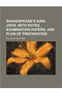 Shakespeare's King John, with Notes, Examination Papers, and Plan of Preparation