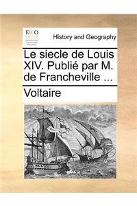 Le Siecle de Louis XIV. Publi Par M. de Francheville ...