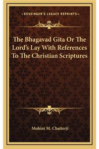 The Bhagavad Gita or the Lord's Lay with References to the Christian Scriptures
