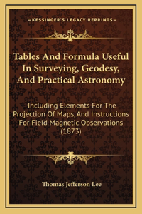 Tables And Formula Useful In Surveying, Geodesy, And Practical Astronomy