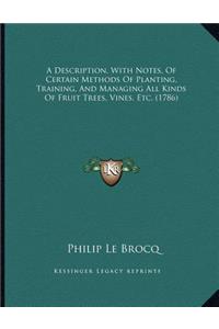 Description, With Notes, Of Certain Methods Of Planting, Training, And Managing All Kinds Of Fruit Trees, Vines, Etc. (1786)
