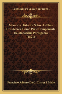 Memoria Historica Sobre as Ilhas DOS Acores, Como Parte Componente Da Monarchia Portugueza (1821)