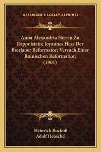 Anna Alexandria Herrin Zu Rappolstein; Joyannes Hess Der Breslauer Reformator; Versuch Einer Romischen Reformation (1901)