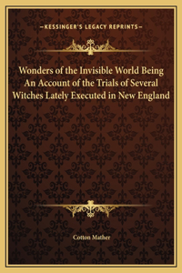 Wonders of the Invisible World Being An Account of the Trials of Several Witches Lately Executed in New England