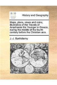 Maps, Plans, Views and Coins, Illustrative of the Travels of Anacharsis the Younger in Greece, During the Middle of the Fourth Century Before the Christian Aera.