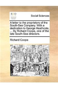 A Letter to the Proprietors of the South-Sea Company. with a Dedication to George Heathcote, ... by Richard Coope, One of the Late South-Sea Directors.